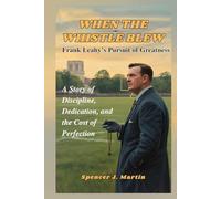 When the Whistle Blew: Frank Leahy’s Pursuit of Greatness: A Story of Discipline, Dedication, and the Cost of Perfection