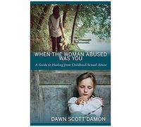 When The Woman Abused Was You: A Guide To Healing From Childhood Sexual Abuse