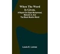 When The Word Is Given.; A Report On Elijah Muhammad, Malcolm X, And The Black Muslim World