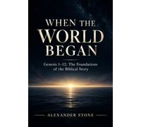 When the World Began: Genesis 1-12: The Foundations of the Biblical Story