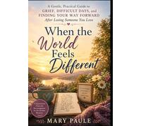 When the World Feels Different: A Gentle, Practical Guide to Grief, Difficult Days, and Finding Your Way Forward After Losing Someone You Love