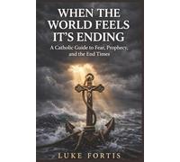 When the World Feels Like It’s Ending: A Catholic Guide to Fear, Prophecy, and the End Times
