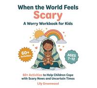 When the World Feels Scary: A Worry Workbook for Kids: 60+ Activities to Help Children Cope with Scary News and Uncertain Times (Ages 7-12)