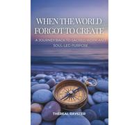 When the World Forgot to Create: A Journey Back to Sacred Work and Soul-Led Purpose: Recognizing Your Dharma, Following Your Joy, and Creating From the Overflow of Your Soul