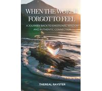 When the World Forgot to Feel: A Journey Back to Emotional Wisdom and Authentic Connection: A Guide to Emotional Intelligence for Sensitive Souls: Heart Healing, Emotional Freedom, Inner Peace