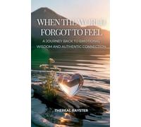 When the World Forgot to Feel: A Journey Back to Emotional Wisdom and Authentic Connection: A Guide to Emotional Intelligence for Sensitive Souls: Heart Healing, Emotional Freedom, Inner Peace