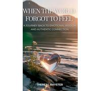 When the World Forgot to Feel: A Journey Back to Emotional Wisdom and Authentic Connection: A Guide to Emotional Intelligence for Sensitive Souls: Heart Healing, Emotional Freedom, Inner Peace