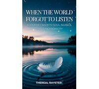 When the World Forgot to Listen: A Journey Back to Soul, Silence, and Synchronicity: A Guide to Spiritual Awakening for Sensitive Souls in a Noisy World: Inner Peace, Mindfulness, and Healing