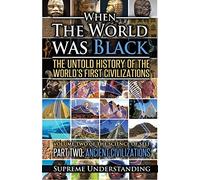 When the World was Black Part Two: The Untold History of the World's First Civilizations Ancient Civilizations