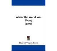 When the World Was Young (1905) Brown, Elizabeth Virginia (Auteur)