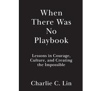 When There Was No Playbook: Lessons in Courage, Culture, and Creating the Impossible