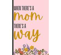 When There's a Mom There's a Way Journal: Mother's Day Gift Notebook for Mom, Grandma, Daughter