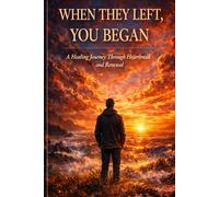 WHEN THEY LEFT, YOU BEGAN: A Healing Journey Through Heartbreak and Renewal