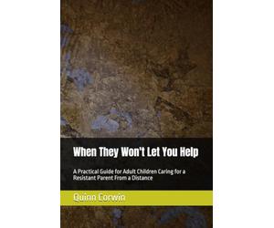 When They Won't Let You Help: A Practical Guide for Adult Children Caring for a Resistant Parent From a Distance