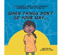 When Things Don't Go Your Way... A Children's Book About Kindness, Compromise, And Letting Go