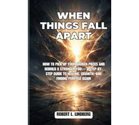 When Things Fall Apart: How to Pick Up Your Broken Pieces and rebuild a stronger you- A Step-by-Step Guide to Healing, Growth, and Finding Purpose Again