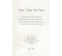 When Things Feel Heavy: A 90-Day Guided Mental Health Journal for Reflection, Managing Stress, and Living Through Uncertain Times