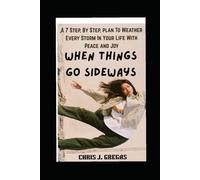 When Things Go Sideways: A 7 Step, By Step, Plan To Weather Every Storm in Your Life with Peace and Joy