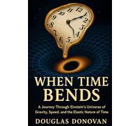 When Time Bends: A Journey Through Einstein's Universe of Gravity, Speed, and the Elastic Nature of Time