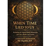WHEN TIME LIED TO US Companion Workbook: Reclaiming the Original Human Relationship with Time, Rhythm, and Creation