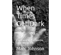 When Times Get Dark: Find Every Way to See the Light Within You