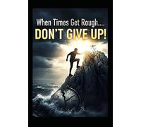 When Times Get Rough....DON'T GIVE UP: How to Stay Strong During Hard Times and Find Hope When Life Feels Impossible.