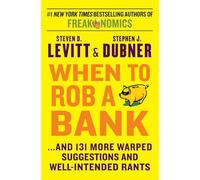 When to Rob a Bank: ...and 131 More Warped Suggestions and Well-Intended Rants - A Curated Collection of Witty, Off-Center Economics
