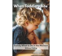 When Toddlers Bite: How to Stop Toddler Biting in the Moment, Stay Calm Without Yelling, and Prevent It (Ages 1-4)