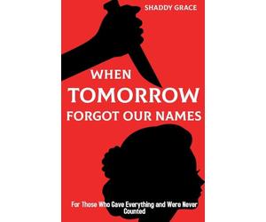 When Tomorrow Forgot our Names: For Those Who Gave Everything and Were Never Counted