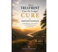 When Treatment Can No Longer Cure: Companion Workbook: Guided Reflections, Practical Tools, and Faith-Filled Exercises for the Journey