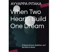 When Two Hearts Build One Dream: A Novel of Love, Ambition, and Sacrifice in Seoul