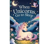 When Unicorns Go to Sleep: Gentle Bedtime Stories Full of Magic and Comfort - for Children Ages 3 and Up