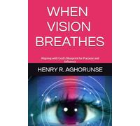 WHEN VISION BREATHES: Aligning with God’s Blueprint for Purpose and Influence