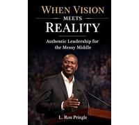 When Vision Meets Reality: Authentic Leadership From The Messy Middle