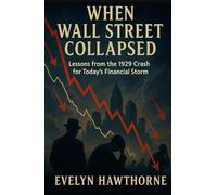 When Wall Street Collapsed: Lessons from the 1929 Crash for Today’s Financial Storm: How Debt, Greed, and Speculation Turned Prosperity into Crisis and Why History Is Warning Us Again