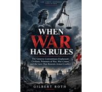 When War Has Rules: The Geneva Conventions Explained: Civilians, Prisoners of War, War Crimes, and the Laws That Restrain Armed Conflict