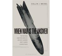 When War Is the Answer The Rational Case for Conflict, and Why Leaders Don't Always Choose Peace - Dr. Collin J. Meisel - Bloomsbury Academic - ebook (ePub) - Livre
