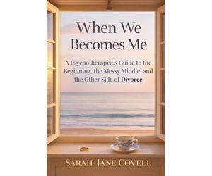 When We Becomes Me: A Psychotherapist’s Guide to the Beginning, the Messy Middle, and the Other Side of Divorce