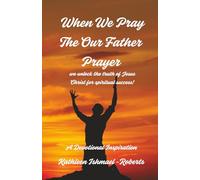 When We Pray The Our Father Prayer: We unlock the truth of Jesus Christ for spiritual success