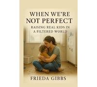 WHEN WE 'RE NOT PERFECT: RAISING REAL KIDS IN A FILTERED WORLD