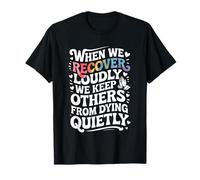 When We Recover Loudly We Keep Others from Dying Quietly T-Shirt