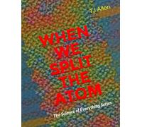 When We Split the Atom: The Science of Everything Series