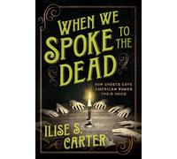 When We Spoke to the Dead How Ghosts Gave American Women Their Voice - Ilise S. Carter - Sourcebooks - ebook (ePub) - Livre