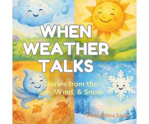 WHEN WEATHER TALKS: Stories from the Sun, Wind, Rain & Snow: A Magical Science Adventure for Curious Kids Ages 5-10 Exploring Weather, Nature & the Wonders of the Sky