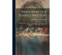 When Were Our Gospels Written?: An Argument By Constantine Tischendorf. With A Narrative Of The Discovery Of The Sinaitic Manuscript