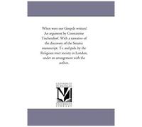 When Were Our Gospels Written? An Argument By Constantine Tischendorf. With A Narrative Of The Discovery Of The Sinaitic Manuscript. Tr. And Pub. By T