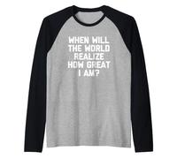 When Will The World Realize How Great I Am? - Dicton Amusant Manche Raglan