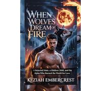When Wolves Dream of Fire: A Rejected Mate, a Hidden Child, and the Alpha Who Burned the World for Love