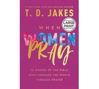 When Women Pray: 10 Women Of The Bible Who Changed The World Through Prayer