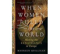 When Women Ruled the World: Making the Renaissance in Europe